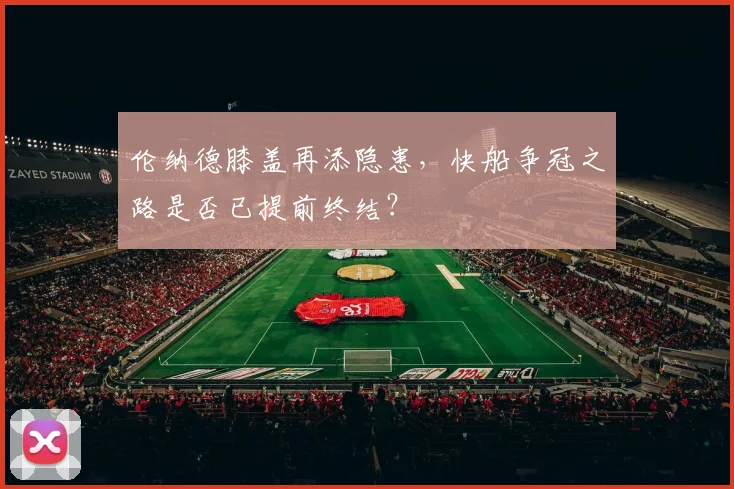 伦纳德膝盖再添隐患，快船争冠之路是否已提前终结？