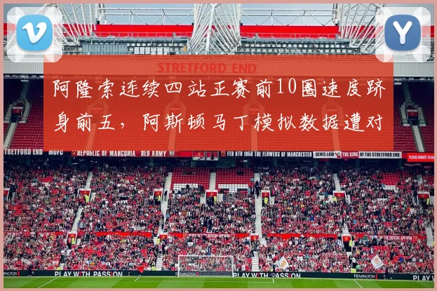 阿隆索连续四站正赛前10圈速度跻身前五,阿斯顿马丁模拟数据遭对手质疑