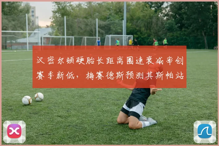 汉密尔顿硬胎长距离圈速衰减率创赛季新低,梅赛德斯预测其斯帕站可挑战冠军