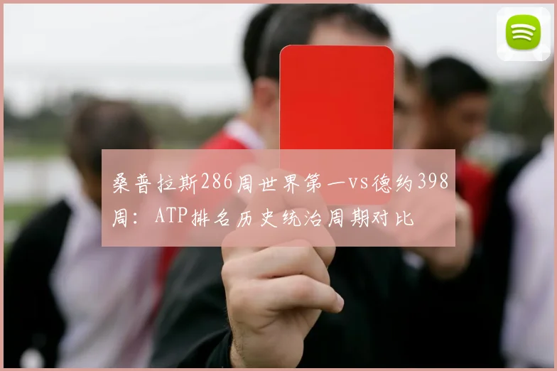 桑普拉斯286周世界第一vs德约398周：ATP排名历史统治周期对比